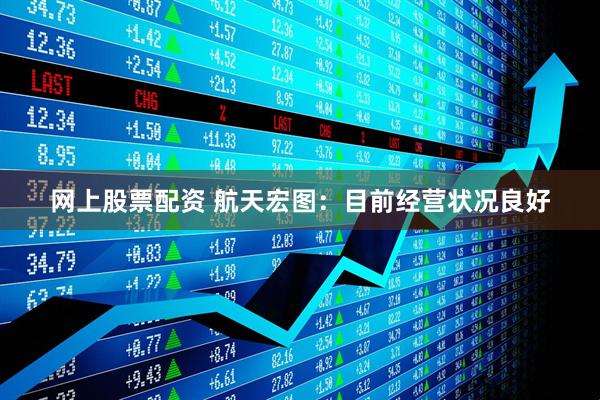 网上股票配资 航天宏图：目前经营状况良好