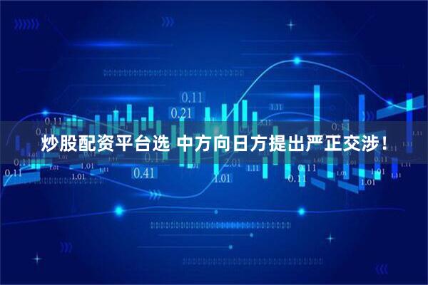 炒股配资平台选 中方向日方提出严正交涉！